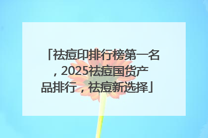 祛痘印排行榜第一名，2025祛痘国货产品排行，祛痘新选择