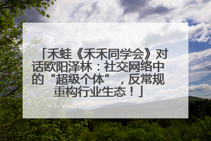 禾蛙《禾禾同学会》对话欧阳泽林：社交网络中的“超级个体”，反常规重构行业生态！