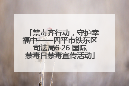 禁毒齐行动，守护幸福中——四平市铁东区司法局6·26 国际禁毒日禁毒宣传活动