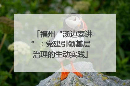 福州“汤边攀讲”：党建引领基层治理的生动实践