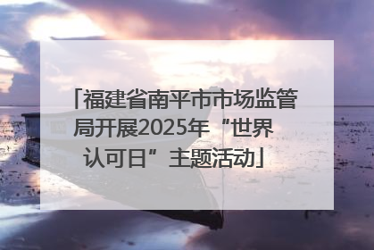 福建省南平市市场监管局开展2025年“世界认可日”主题活动