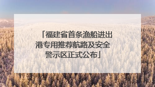 福建省首条渔船进出港专用推荐航路及安全警示区正式公布