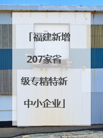 福建新增207家省级专精特新中小企业