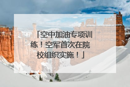 空中加油专项训练！空军首次在院校组织实施！