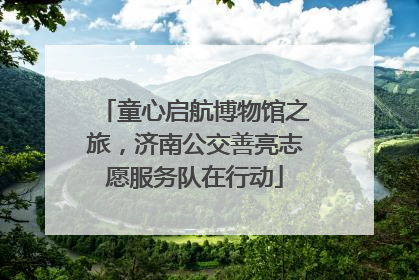 童心启航博物馆之旅，济南公交善亮志愿服务队在行动