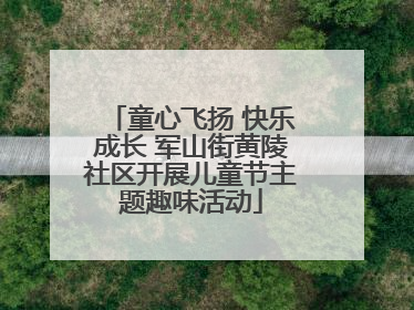 童心飞扬 快乐成长 军山街黄陵社区开展儿童节主题趣味活动
