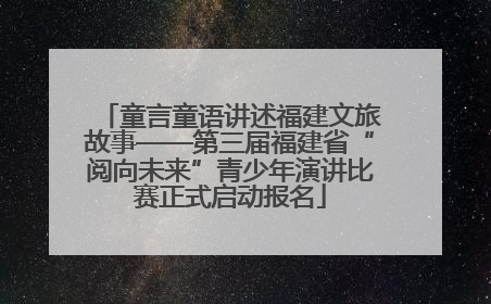 童言童语讲述福建文旅故事——第三届福建省“阅向未来”青少年演讲比赛正式启动报名