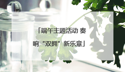 端午主题活动 奏响“双拥”新乐章