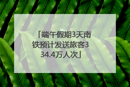 端午假期3天南铁预计发送旅客334.4万人次