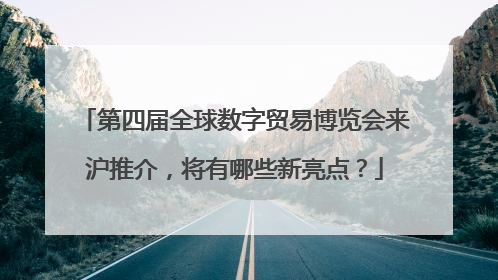 第四届全球数字贸易博览会来沪推介，将有哪些新亮点？