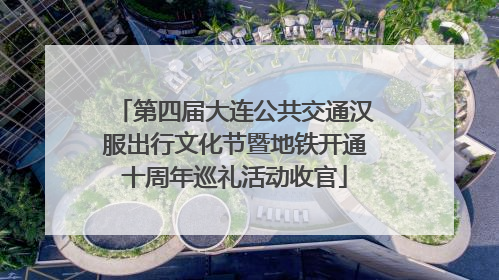 第四届大连公共交通汉服出行文化节暨地铁开通十周年巡礼活动收官
