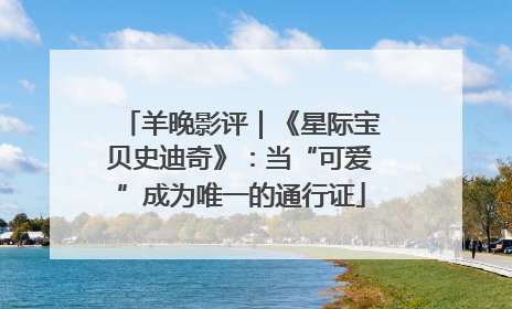 羊晚影评｜《星际宝贝史迪奇》：当“可爱”成为唯一的通行证