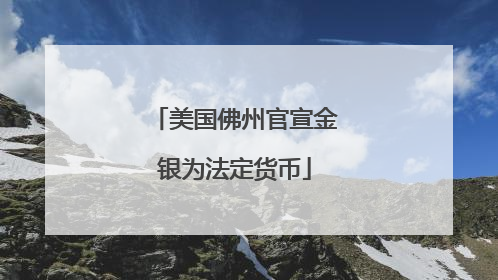 美国佛州官宣金银为法定货币