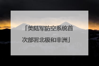 美陆军防空系统首次部署北极和非洲