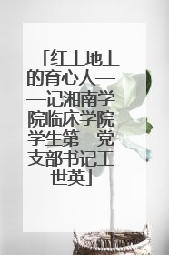 红土地上的育心人——记湘南学院临床学院学生第一党支部书记王世英