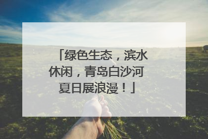 绿色生态，滨水休闲，青岛白沙河夏日展浪漫！
