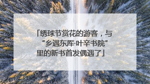 绣球节赏花的游客，与“乡遇东厍·叶辛书院”里的新书首发偶遇了