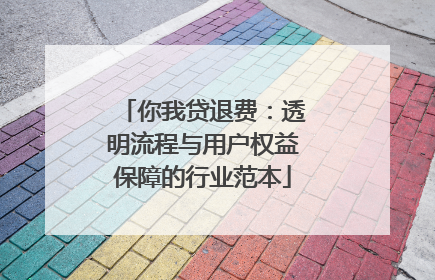 你我贷退费：透明流程与用户权益保障的行业范本