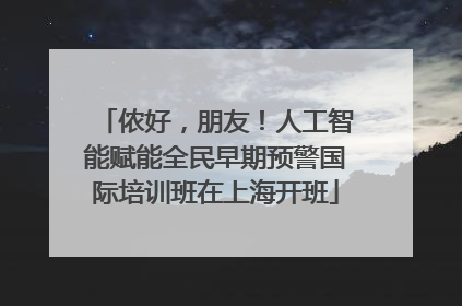 侬好，朋友！人工智能赋能全民早期预警国际培训班在上海开班