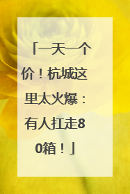一天一个价！杭城这里太火爆：有人扛走80箱！