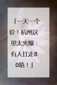 一天一个价！杭州这里太火爆：有人扛走80箱！