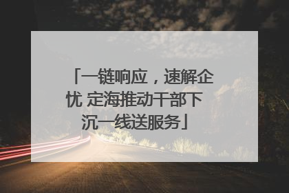 一链响应，速解企忧 定海推动干部下沉一线送服务