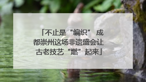 不止是“编织” 成都崇州这场非遗盛会让古老技艺“燃”起来
