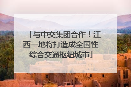 与中交集团合作！江西一地将打造成全国性综合交通枢纽城市