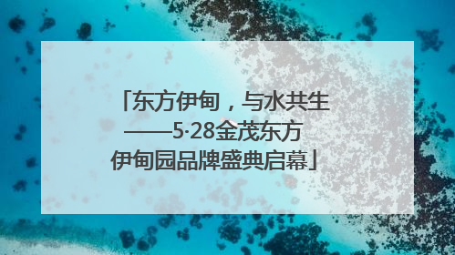 东方伊甸，与水共生——5·28金茂东方伊甸园品牌盛典启幕