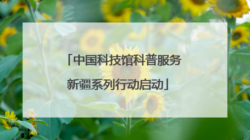 中国科技馆科普服务新疆系列行动启动