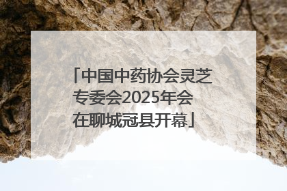 中国中药协会灵芝专委会2025年会在聊城冠县开幕