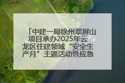 中建一局徐州翠屏山项目承办2025年云龙区住建领域“安全生产月”主题活动暨应急救援演练观摩会