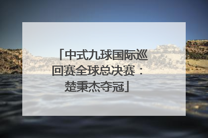 中式九球国际巡回赛全球总决赛：楚秉杰夺冠