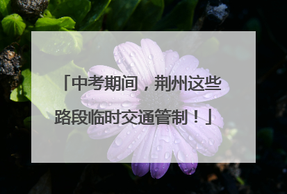 中考期间，荆州这些路段临时交通管制！