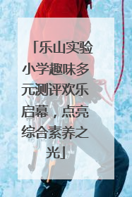 乐山实验小学趣味多元测评欢乐启幕，点亮综合素养之光