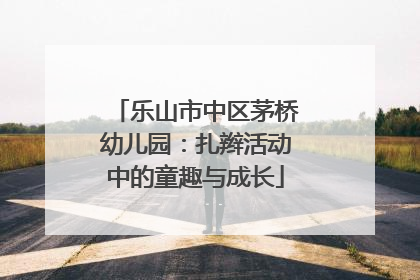 乐山市中区茅桥幼儿园：扎辫活动中的童趣与成长