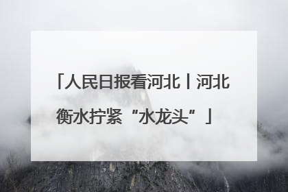 人民日报看河北丨河北衡水拧紧“水龙头”