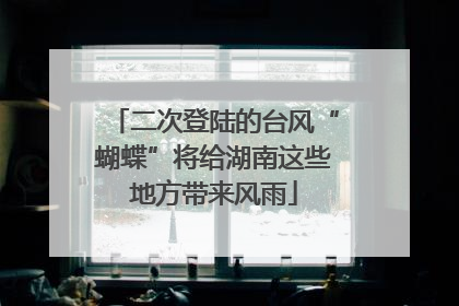 二次登陆的台风“蝴蝶”将给湖南这些地方带来风雨