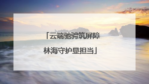 云端驰骋筑屏障 林海守护显担当