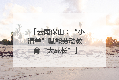 云南保山：“小清单”赋能劳动教育“大成长”