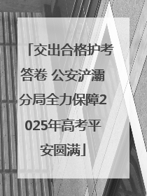 交出合格护考答卷 公安浐灞分局全力保障2025年高考平安圆满