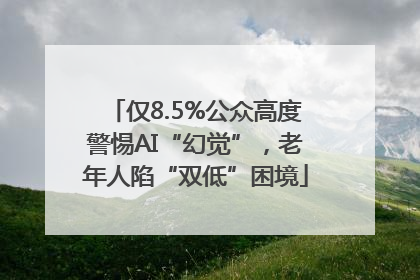 仅8.5%公众高度警惕AI“幻觉”，老年人陷“双低”困境