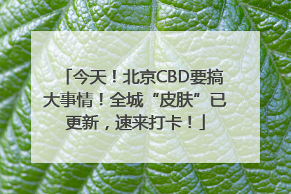 今天！北京CBD要搞大事情！全城“皮肤”已更新，速来打卡！