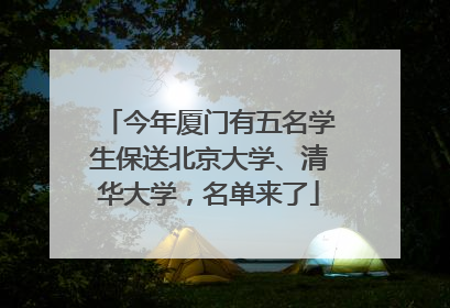 今年厦门有五名学生保送北京大学、清华大学，名单来了