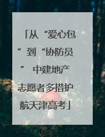 从“爱心包”到“协防员” 中建地产志愿者多措护航天津高考