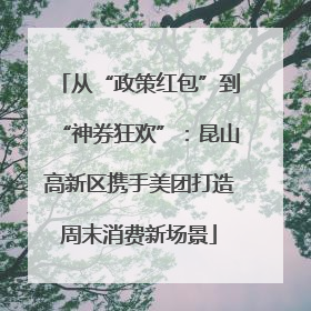 从“政策红包”到“神券狂欢”：昆山高新区携手美团打造周末消费新场景