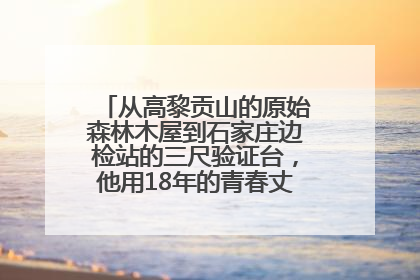 从高黎贡山的原始森林木屋到石家庄边检站的三尺验证台，他用18年的青春丈量祖国的边境线