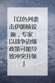 以色列袭击伊朗核设施，专家：以战争边缘政策可能导致冲突升级