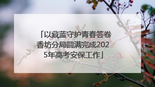 以藏蓝守护青春答卷 香坊分局圆满完成2025年高考安保工作