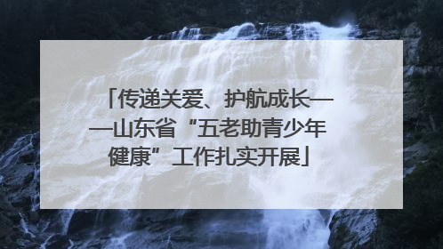 传递关爱、护航成长——山东省“五老助青少年健康”工作扎实开展